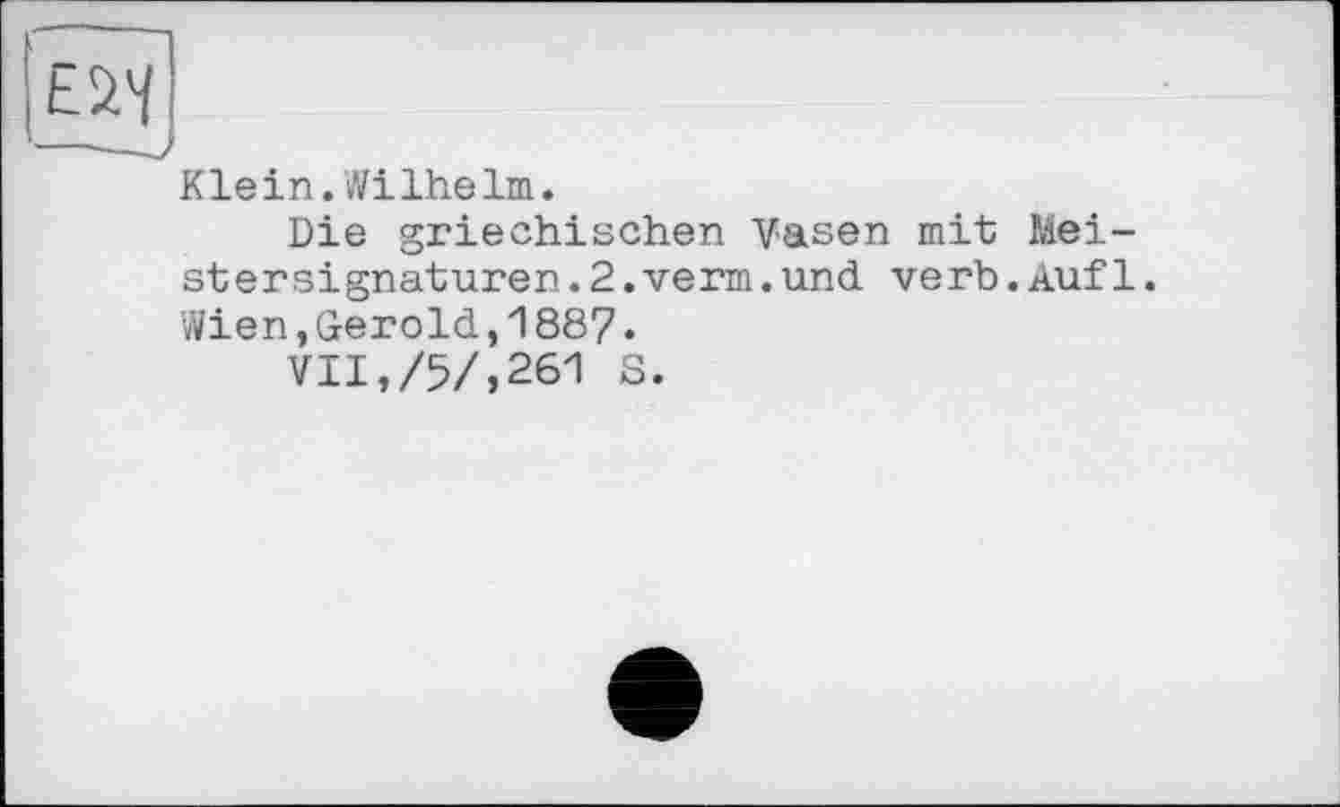 ﻿Klein.Wilhelm.
Die griechischen Vasen mit Meistersignaturen .2.verm.und verb.Auf1. Wien,Gerold,1887.
VII,/5/,261 S.